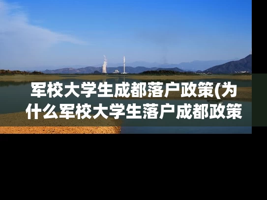军校大学生成都落户政策(为什么军校大学生落户成都政策备受关注？)