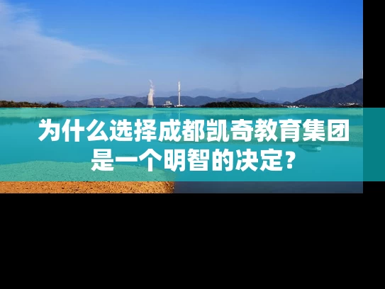 为什么选择成都凯奇教育集团是一个明智的决定? 为什么选择成都凯奇教育集团是一个明智的决定?