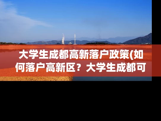 大学生成都高新落户政策(如何落户高新区？大学生成都可享受高新落户政策)