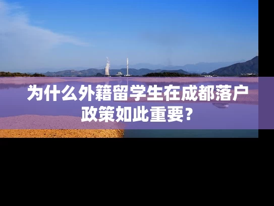 为什么外籍留学生在成都落户政策如此重要？