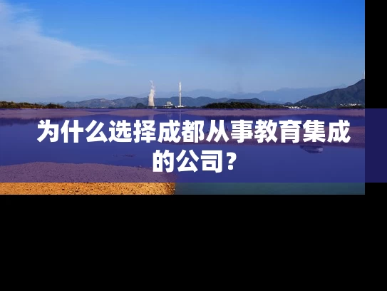 为什么选择成都从事教育集成的公司？