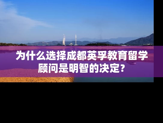 为什么选择成都英孚教育留学顾问是明智的决定？
