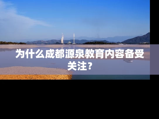 为什么成都源泉教育内容备受关注？