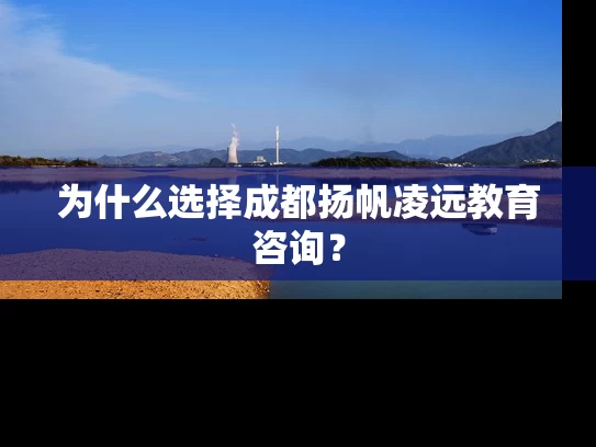 为什么选择成都扬帆凌远教育咨询? 为什么选择成都扬帆凌远教育咨询?