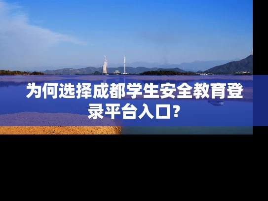 为何选择成都学生安全教育登录平台入口？