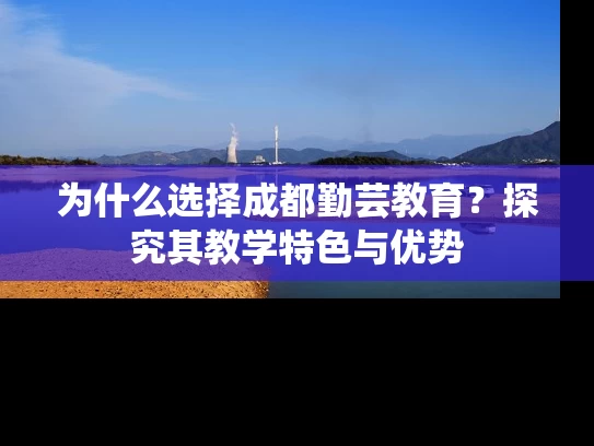 为什么选择成都勤芸教育？探究其教学特色与优势