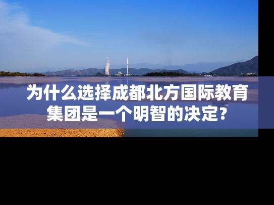 为什么选择成都北方国际教育集团是一个明智的决定？