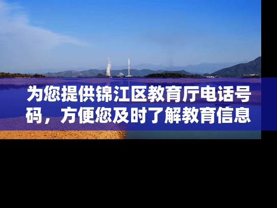 为您提供锦江区教育厅电话号码,方便您及时了解教育信息! 为您提供锦江区教育厅电话号码,方便您及时了解教育信息!