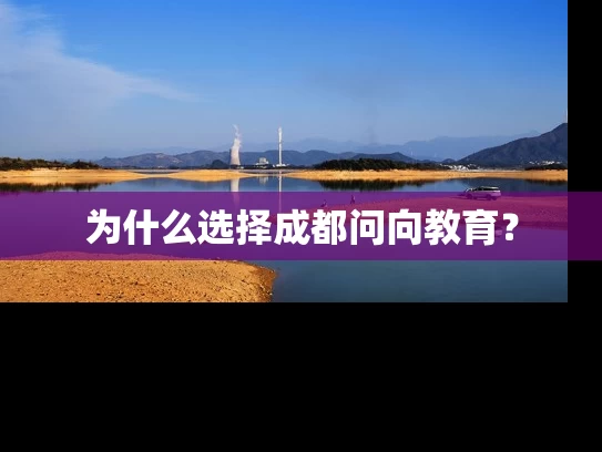 为什么选择成都问向教育? 为什么选择成都问向教育?