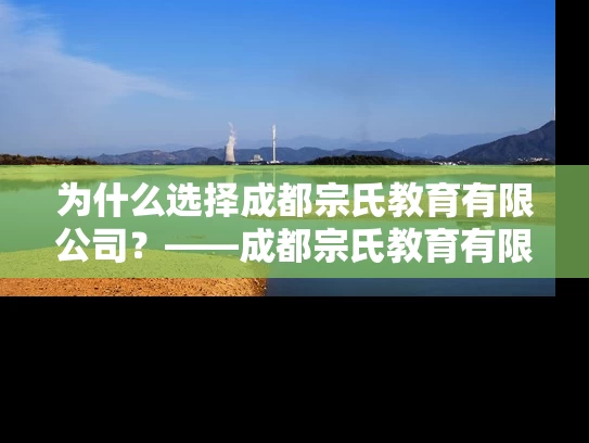 为什么选择成都宗氏教育有限公司？——成都宗氏教育有限公司怎么样？