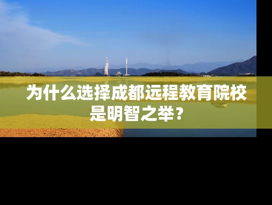 为什么选择成都远程教育院校是明智之举？