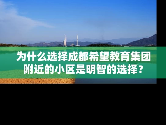 为什么选择成都希望教育集团附近的小区是明智的选择? 为什么选择成都希望教育集团附近的小区是明智的选择?