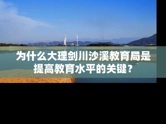 为什么大理剑川沙溪教育局是提高教育水平的关键？