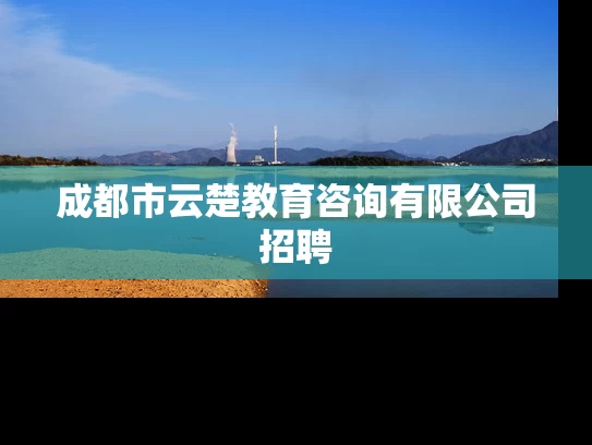 成都市云楚教育咨询有限公司招聘 成都市云楚教育咨询有限公司招聘