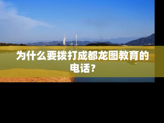 为什么要拨打成都龙图教育的电话? 为什么要拨打成都龙图教育的电话?
