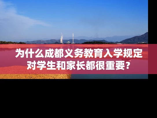 为什么成都义务教育入学规定对学生和家长都很重要？