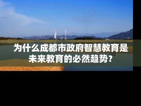 为什么成都市政府智慧教育是未来教育的必然趋势? 为什么成都市政府智慧教育是未来教育的必然趋势?