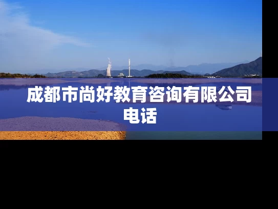 成都市尚好教育咨询有限公司电话 成都市尚好教育咨询有限公司电话