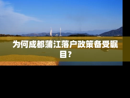 为何成都蒲江落户政策备受瞩目? 为何成都蒲江落户政策备受瞩目?