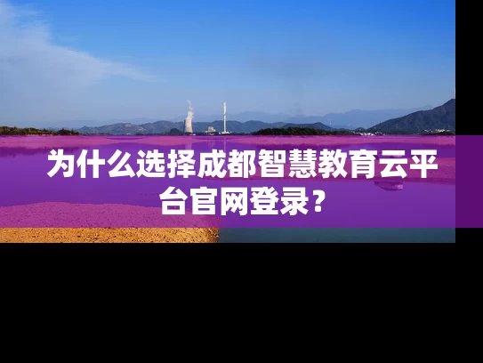 为什么选择成都智慧教育云平台官网登录？