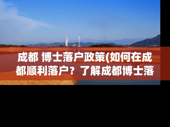 成都 博士落户政策(如何在成都顺利落户？了解成都博士落户政策！)