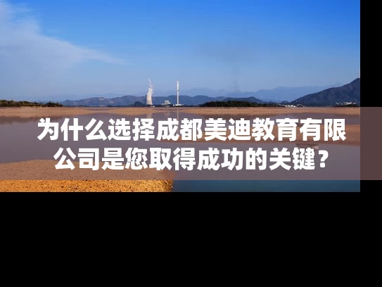 为什么选择成都美迪教育有限公司是您取得成功的关键？
