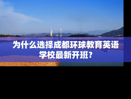 为什么选择成都环球教育英语学校最新开班？