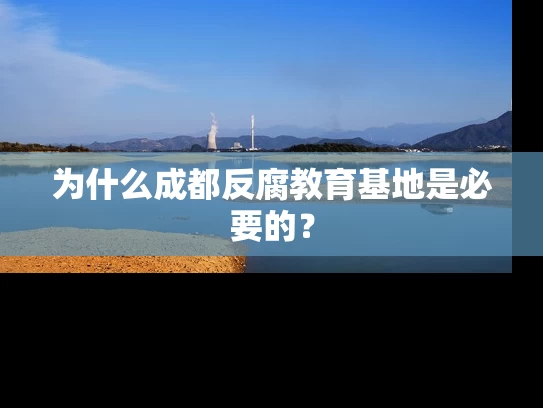 为什么成都反腐教育基地是必要的？