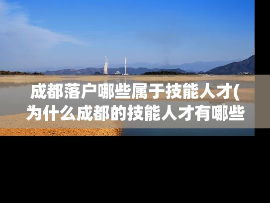 成都落户哪些属于技能人才(为什么成都的技能人才有哪些可以落户?) 成都落户哪些属于技能人才(为什么成都的技能人才有哪些可以落户?)