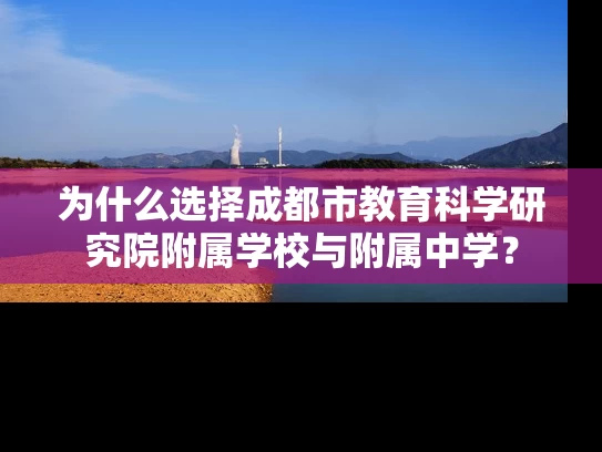 为什么选择成都市教育科学研究院附属学校与附属中学? 为什么选择成都市教育科学研究院附属学校与附属中学?