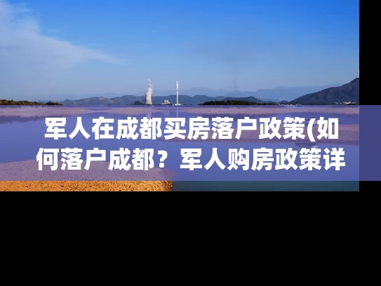军人在成都买房落户政策(如何落户成都?军人购房政策详解!) 军人在成都买房落户政策(如何落户成都?军人购房政策详解!)