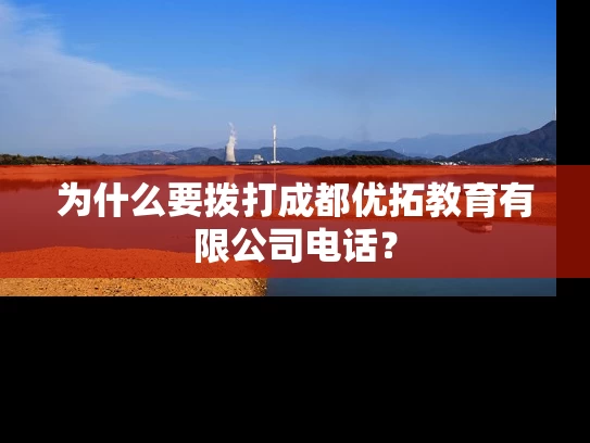 为什么要拨打成都优拓教育有限公司电话？