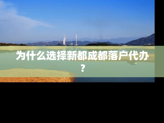 为什么选择新都成都落户代办? 为什么选择新都成都落户代办?