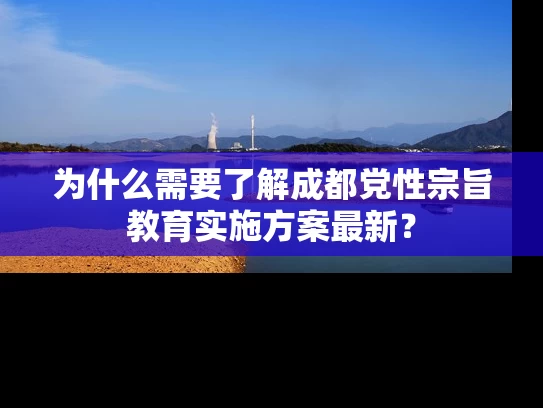为什么需要了解成都党性宗旨教育实施方案最新？