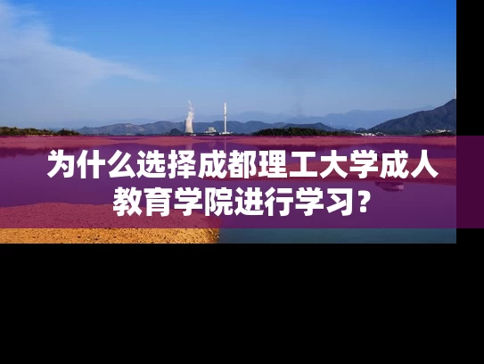 为什么选择成都理工大学成人教育学院进行学习？