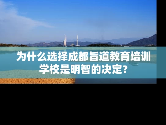 为什么选择成都旨道教育培训学校是明智的决定？