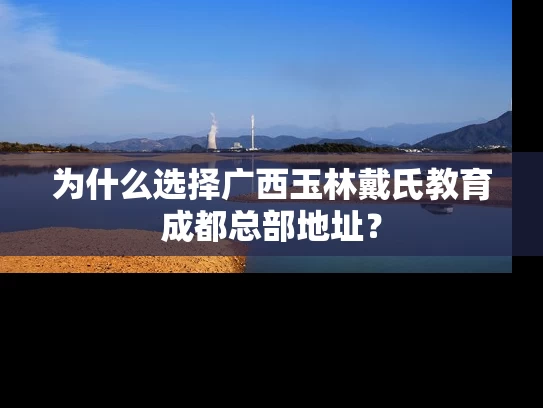 为什么选择广西玉林戴氏教育成都总部地址？