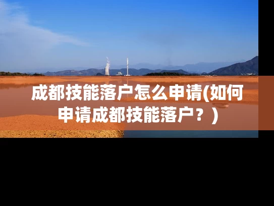 成都技能落户怎么申请(如何申请成都技能落户？)