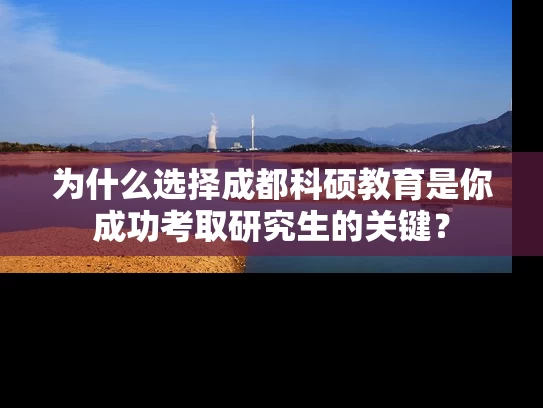 为什么选择成都科硕教育是你成功考取研究生的关键？