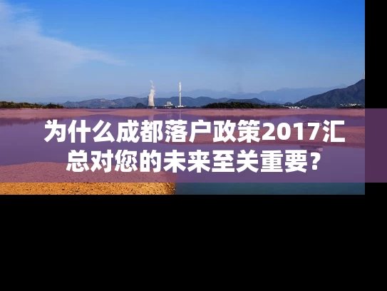 为什么成都落户政策2017汇总对您的未来至关重要？