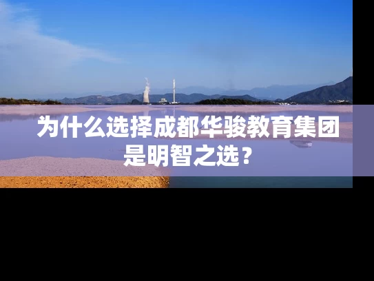 为什么选择成都华骏教育集团是明智之选？