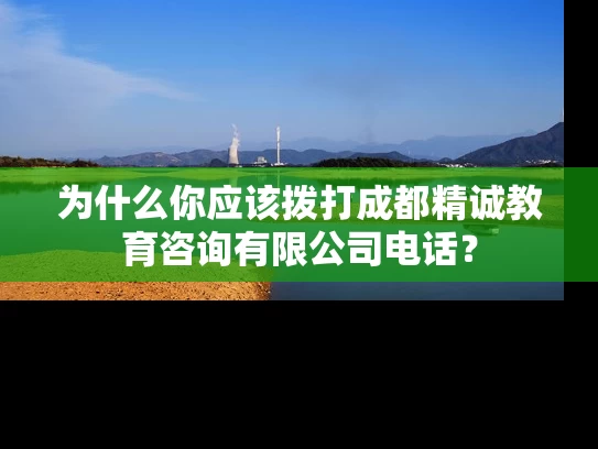 为什么你应该拨打成都精诚教育咨询有限公司电话？