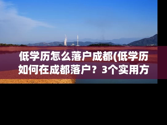 低学历怎么落户成都(低学历如何在成都落户？3个实用方法帮你解决问题)