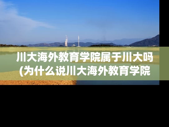 川大海外教育学院属于川大吗(为什么说川大海外教育学院属于川大?) 川大海外教育学院属于川大吗(为什么说川大海外教育学院属于川大?)