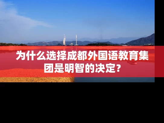 为什么选择成都外国语教育集团是明智的决定？