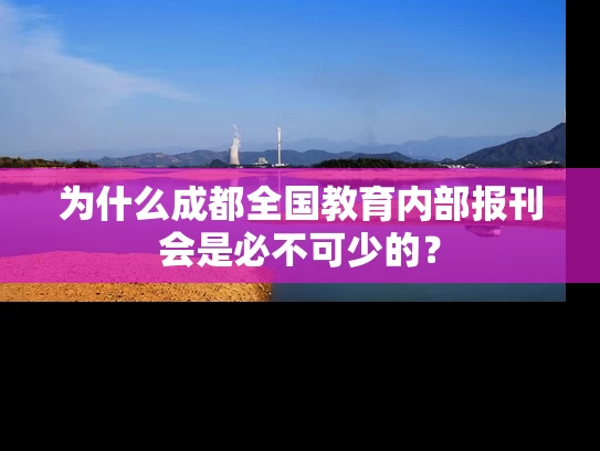 为什么成都全国教育内部报刊会是必不可少的? 为什么成都全国教育内部报刊会是必不可少的?
