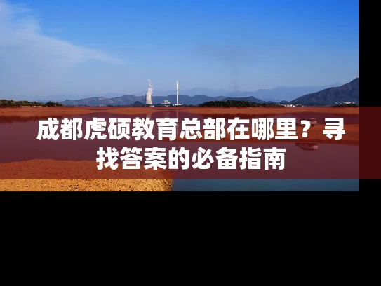 成都虎硕教育总部在哪里？寻找答案的必备指南