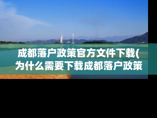 成都落户政策官方文件下载(为什么需要下载成都落户政策官方文件？)