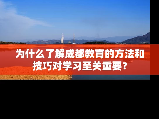 为什么了解成都教育的方法和技巧对学习至关重要？