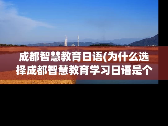 成都智慧教育日语(为什么选择成都智慧教育学习日语是个不错的选择?) 成都智慧教育日语(为什么选择成都智慧教育学习日语是个不错的选择?)